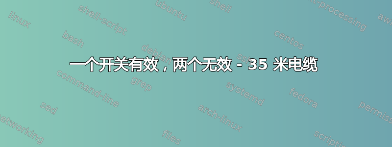 一个开关有效，两个无效 - 35 米电缆