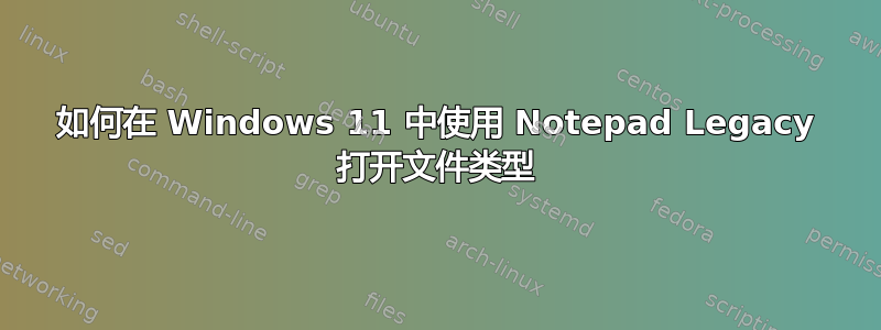 如何在 Windows 11 中使用 Notepad Legacy 打开文件类型