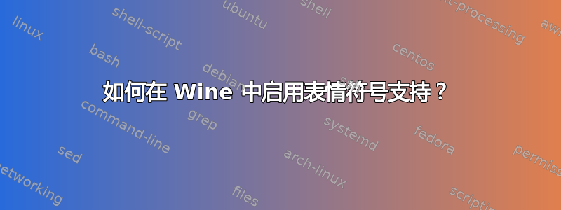 如何在 Wine 中启用表情符号支持？