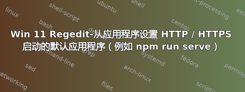 Win 11 Regedit-从应用程序设置 HTTP / HTTPS 启动的默认应用程序（例如 npm run serve）