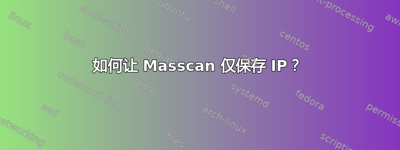 如何让 Masscan 仅保存 IP？