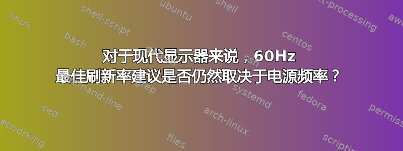 对于现代显示器来说，60Hz 最佳刷新率建议是否仍然取决于电源频率？