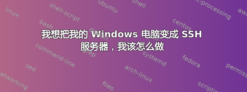 我想把我的 Windows 电脑变成 SSH 服务器，我该怎么做