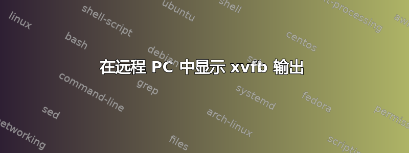 在远程 PC 中显示 xvfb 输出