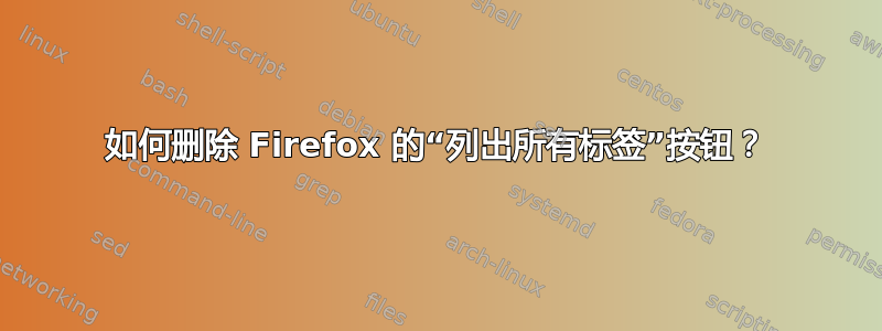 如何删除 Firefox 的“列出所有标签”按钮？