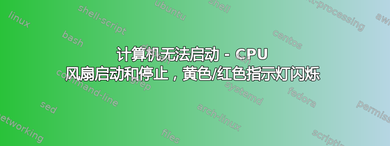 计算机无法启动 - CPU 风扇启动和停止，黄色/红色指示灯闪烁