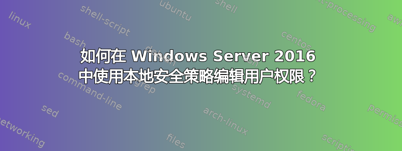 如何在 Windows Server 2016 中使用本地安全策略编辑用户权限？