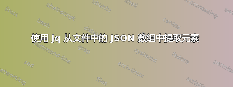 使用 jq 从文件中的 JSON 数组中提取元素