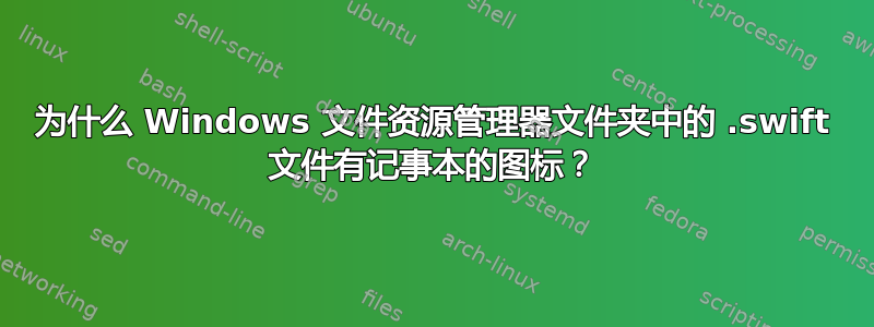 为什么 Windows 文件资源管理器文件夹中的 .swift 文件有记事本的图标？