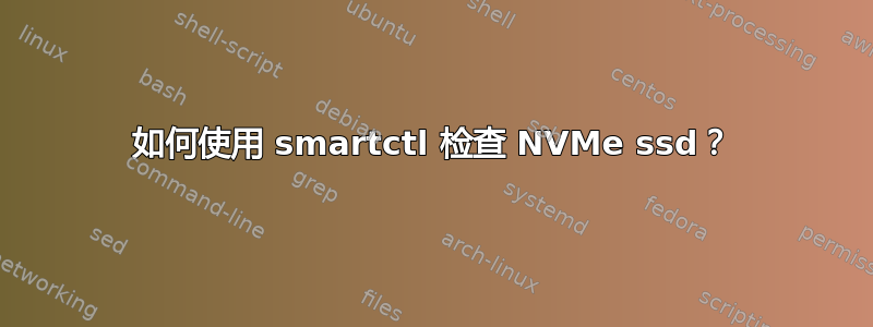 如何使用 smartctl 检查 NVMe ssd？