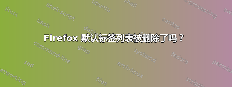 Firefox 默认标签列表被删除了吗？