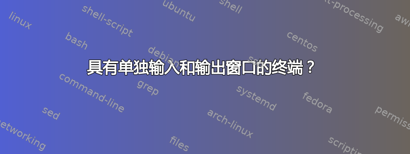 具有单独输入和输出窗口的终端？