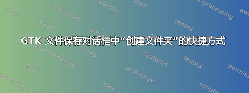 GTK 文件保存对话框中“创建文件夹”的快捷方式