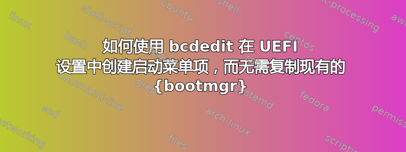 如何使用 bcdedit 在 UEFI 设置中创建启动菜单项，而无需复制现有的 {bootmgr}