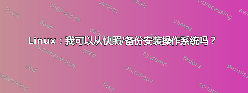 Linux：我可以从快照/备份安装操作系统吗？