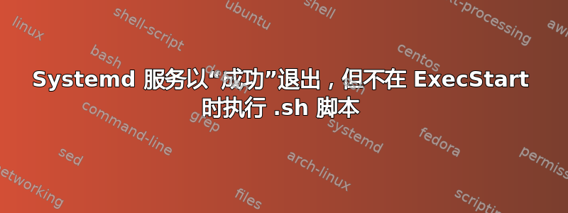 Systemd 服务以“成功”退出，但不在 ExecStart 时执行 .sh 脚本