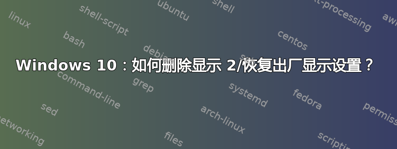 Windows 10：如何删除显示 2/恢复出厂显示设置？