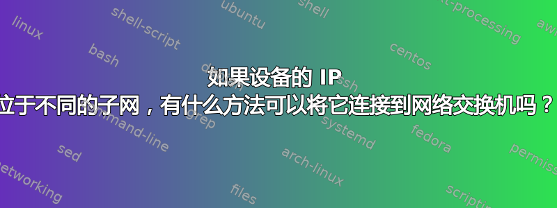 如果设备的 IP 位于不同的子网，有什么方法可以将它连接到网络交换机吗？