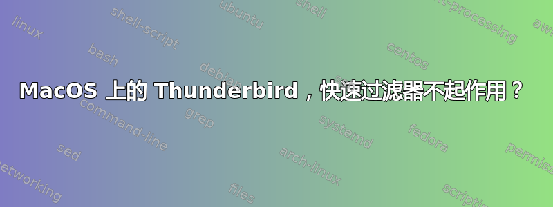 MacOS 上的 Thunderbird，快速过滤器不起作用？