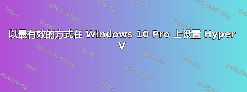 以最有效的方式在 Windows 10 Pro 上设置 Hyper V