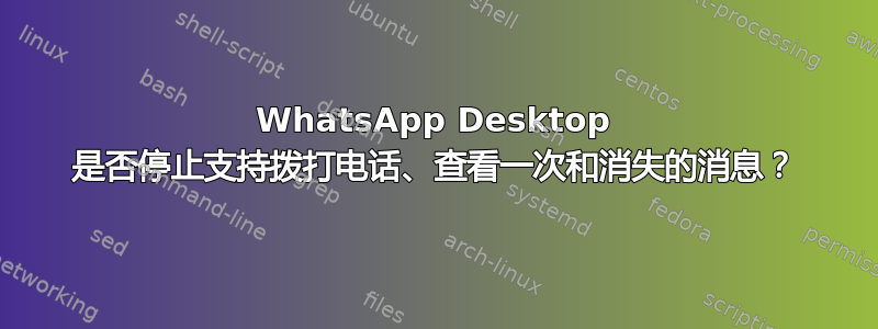 WhatsApp Desktop 是否停止支持拨打电话、查看一次和消失的消息？