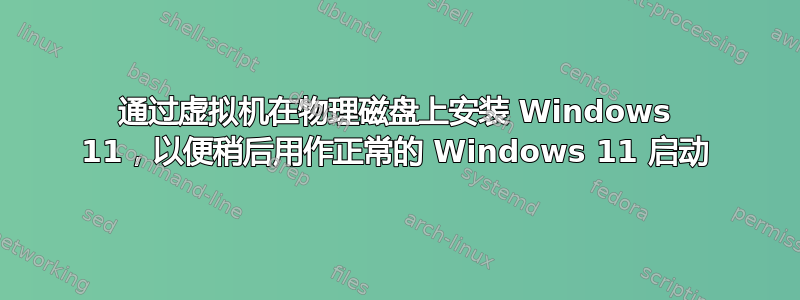 通过虚拟机在物理磁盘上安装 Windows 11，以便稍后用作正常的 Windows 11 启动