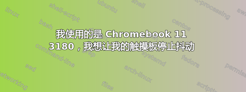 我使用的是 Chromebook 11 3180，我想让我的触摸板停止抖动