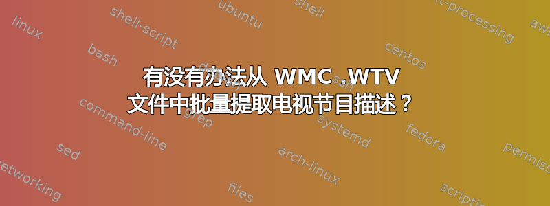 有没有办法从 WMC .WTV 文件中批量提取电视节目描述？