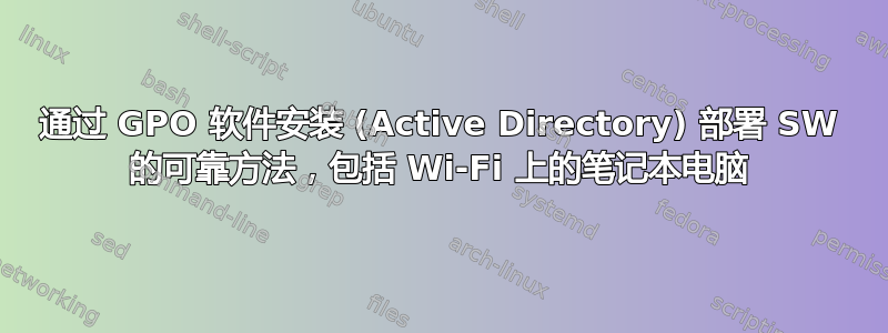 通过 GPO 软件安装 (Active Directory) 部署 SW 的可靠方法，包括 Wi-Fi 上的笔记本电脑