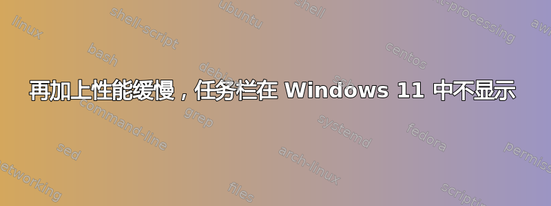 再加上性能缓慢，任务栏在 Windows 11 中不显示