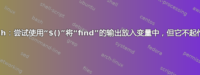 bash：尝试使用“$()”将“find”的输出放入变量中，但它不起作用