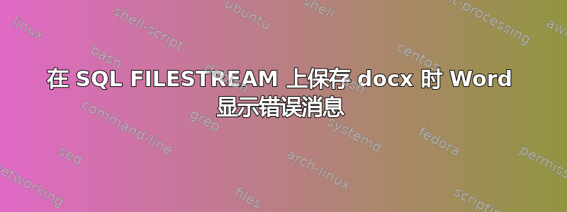 在 SQL FILESTREAM 上保存 docx 时 Word 显示错误消息