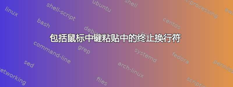 包括鼠标中键粘贴中的终止换行符