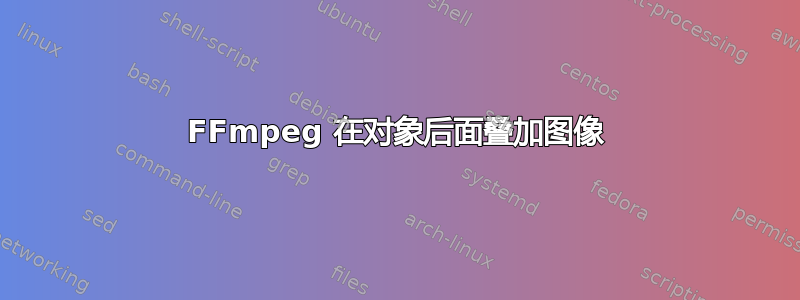 FFmpeg 在对象后面叠加图像