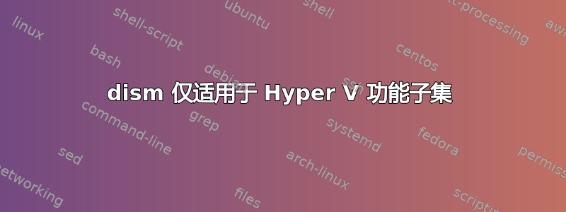 dism 仅适用于 Hyper V 功能子集