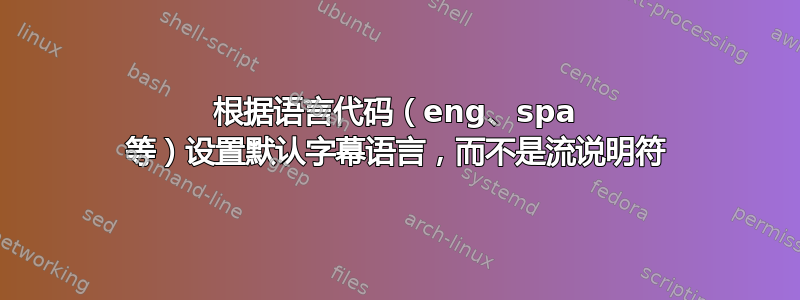 根据语言代码（eng、spa 等）设置默认字幕语言，而不是流说明符