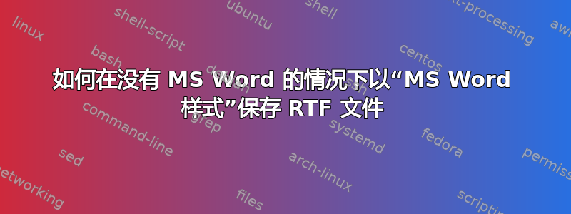 如何在没有 MS Word 的情况下以“MS Word 样式”保存 RTF 文件