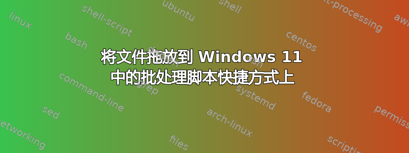 将文件拖放到 Windows 11 中的批处理脚本快捷方式上