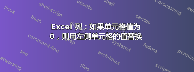 Excel 列：如果单元格值为 0，则用左侧单元格的值替换