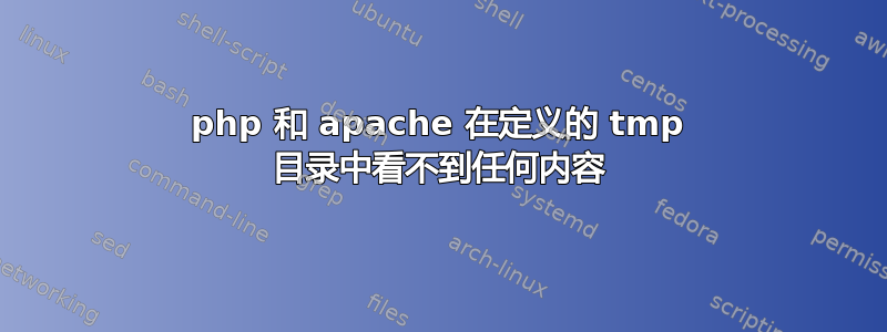 php 和 apache 在定义的 tmp 目录中看不到任何内容