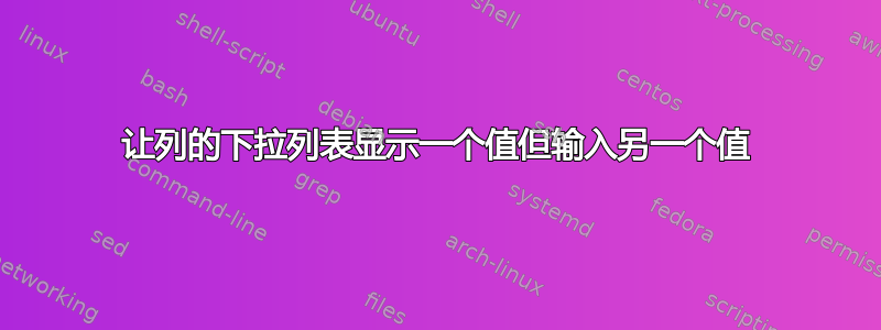 让列的下拉列表显示一个值但输入另一个值