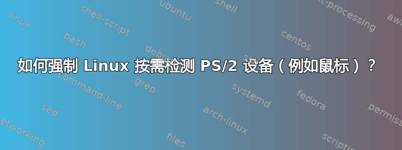 如何强制 Linux 按需检测 PS/2 设备（例如鼠标）？