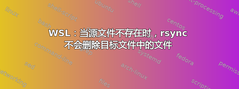 WSL：当源文件不存在时，rsync 不会删除目标文件中的文件