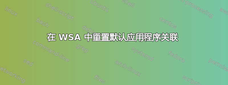 在 WSA 中重置默认应用程序关联