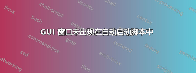 GUI 窗口未出现在自动启动脚本中