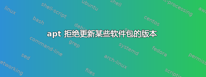 apt 拒绝更新某些软件包的版本