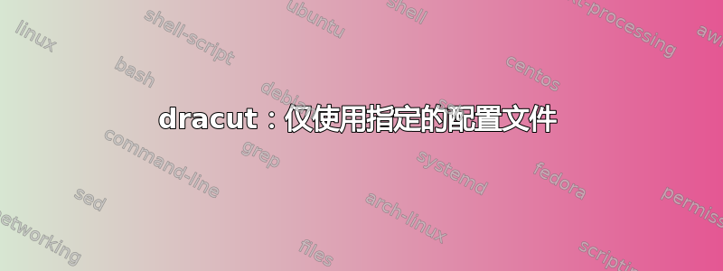 dracut：仅使用指定的配置文件