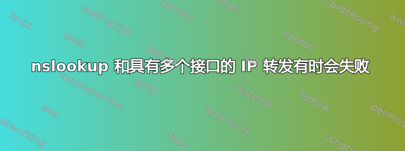 nslookup 和具有多个接口的 IP 转发有时会失败