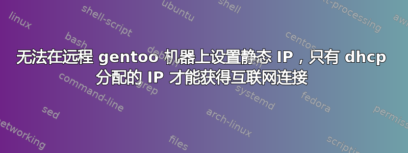 无法在远程 gentoo 机器上设置静态 IP，只有 dhcp 分配的 IP 才能获得互联网连接