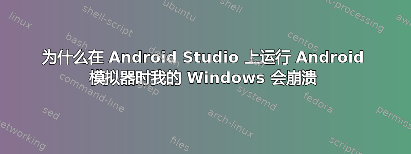 为什么在 Android Studio 上运行 Android 模拟器时我的 Windows 会崩溃